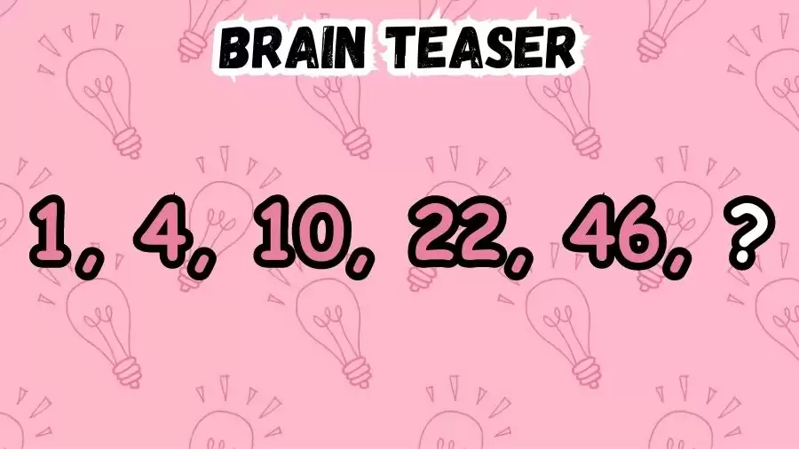 Brain Teaser: Complete the Series 1, 4, 10, 22, 46, ?