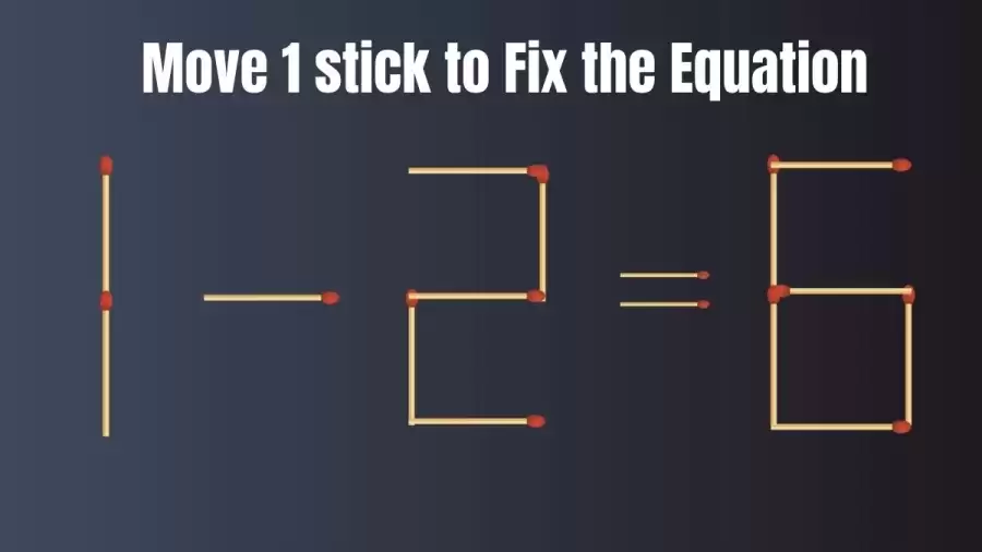 Matchstick Brain Test: Move Only 1 Matchstick to Fix the Equation 1-2=6