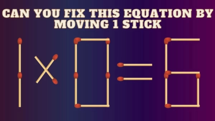 Brain Teaser: 1x0=6 Can you Fix this Equation by Moving 1 Stick? Viral Matchstick Puzzle