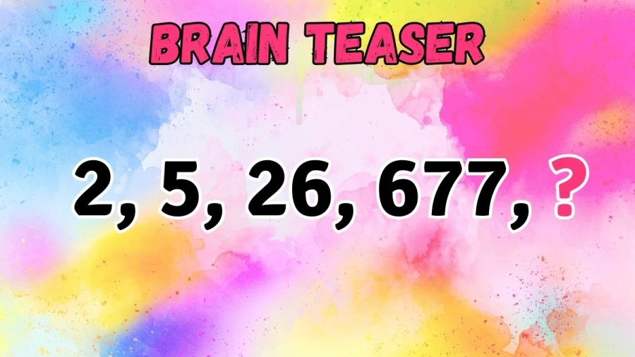 Brain Teaser: Find the Next Number in 2, 5, 26, 677, ?