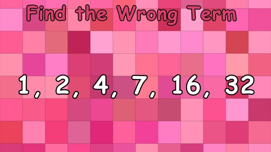 Brain Teaser: Find the Wrong Term 1, 2, 4, 7, 16, 32