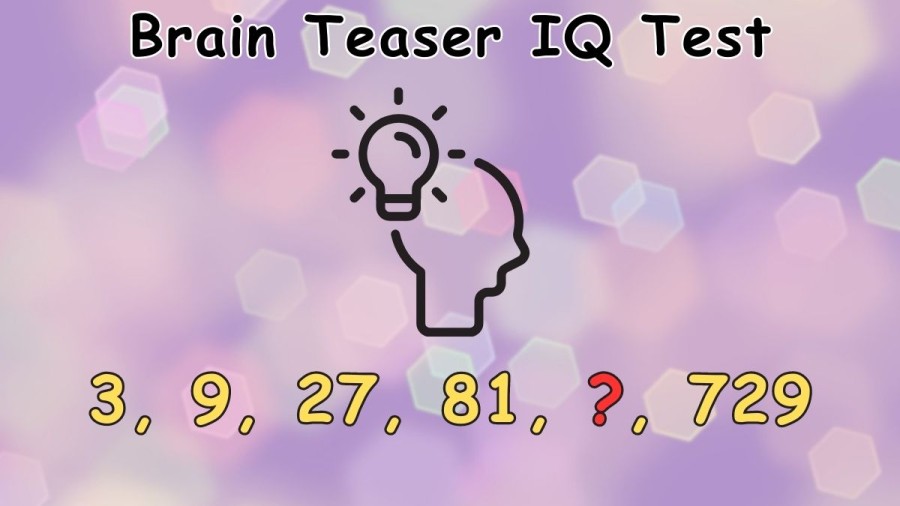 Brain Teaser IQ Test: Find the Number in the Sequence 3, 9, 27, 81, ?, 729