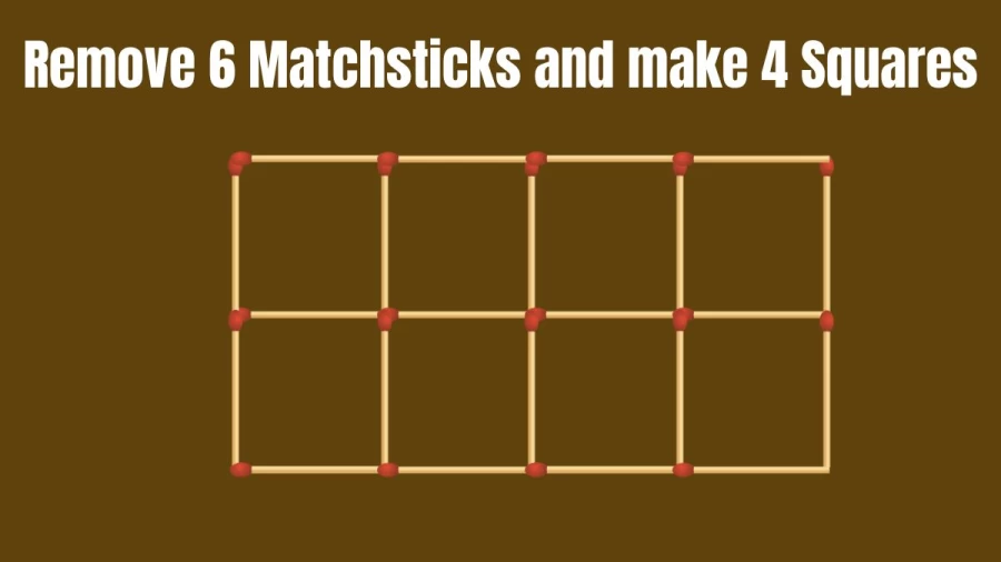 Brain Teaser: Remove 6 Matchsticks and make 4 Squares