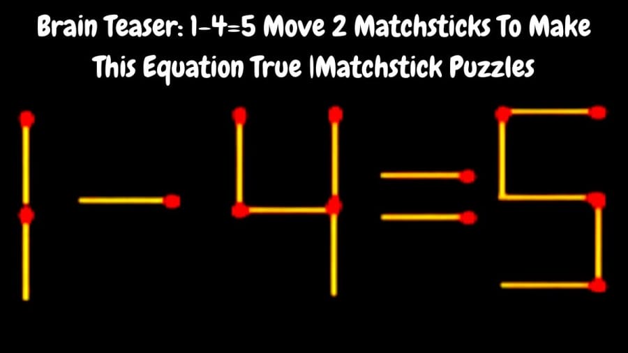 Brain Teaser: 1-4=5 Move 2 Matchsticks To Make This Equation True