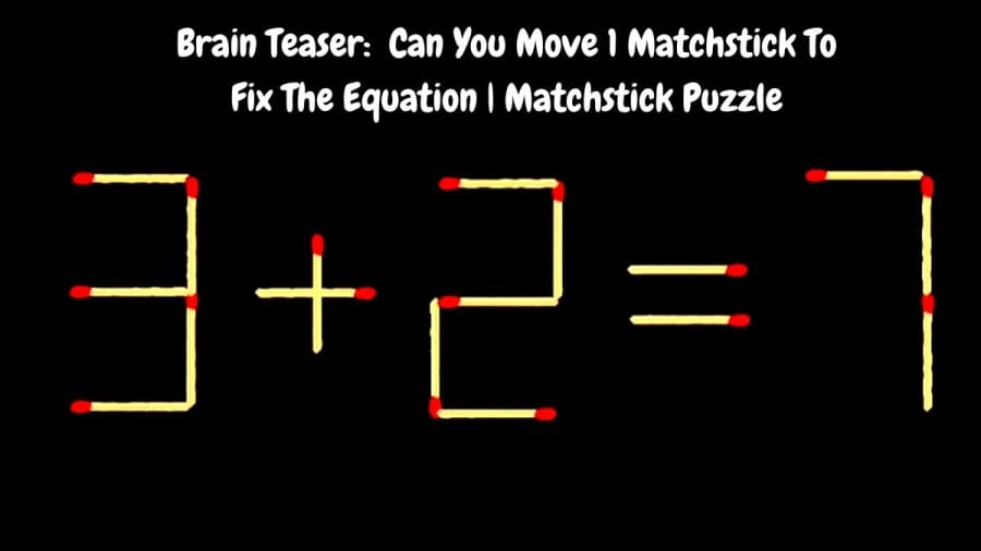 Brain Teaser: 3+2=7 Can You Move 1 Matchstick To Fix The Equation