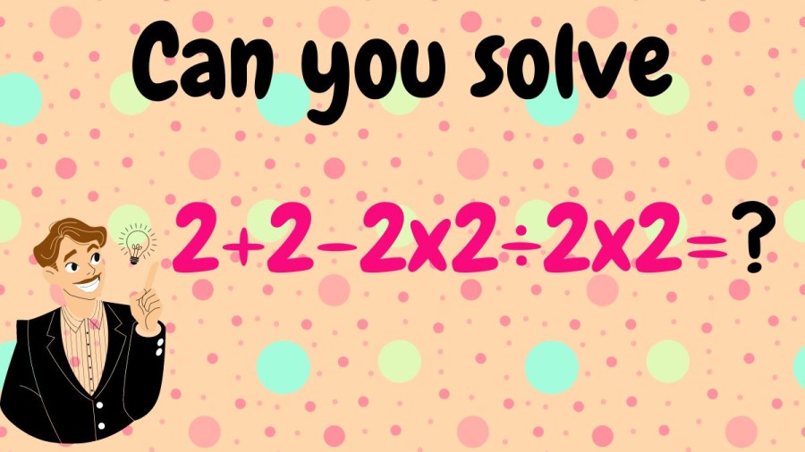 Brain Teaser Can you solve 2+2-2x2÷2x2=?