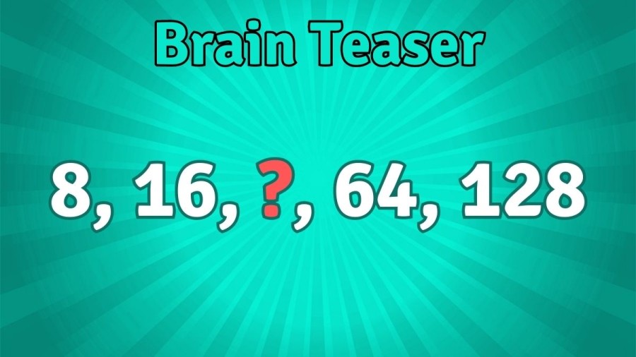 Brain Teaser: Find the Missing Number 8, 16, ?, 64, 128