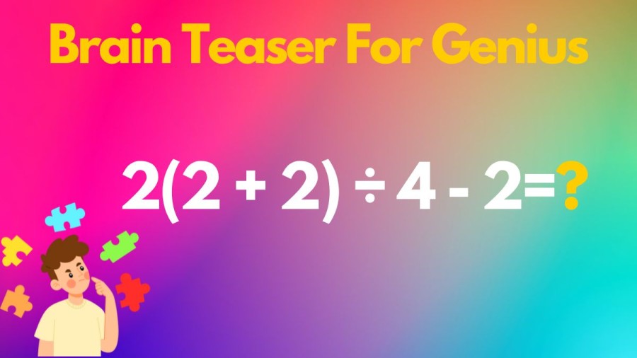 Brain Teaser For Genius Equate 2(2 + 2) ÷ 4 - 2=?