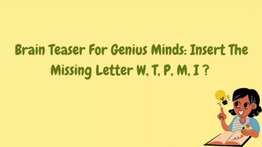 Brain Teaser IQ Test: Insert The Missing Letter W, T, P, M, I ?