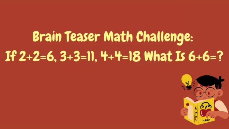 Brain Teaser: If 2+2=6, 3+3=11, 4+4=18 What Is 6+6=? Math Challenge
