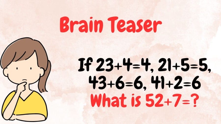 Brain Teaser: If 23+4=4, 21+5=5, 43+6=6, 41+2=6 What is 52+7=?