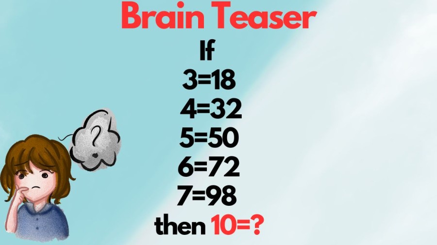 Brain Teaser: If 3=18, 4=32, 5=50, 6=72,7=98 then,10=?