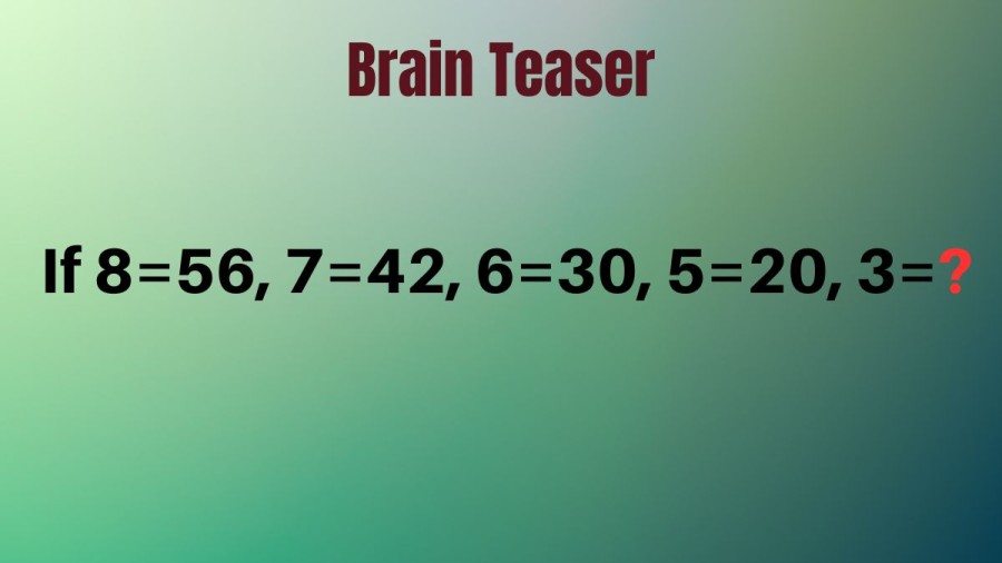 Brain Teaser: If 8=56, 7=42, 6=30, 5=20, 3=?