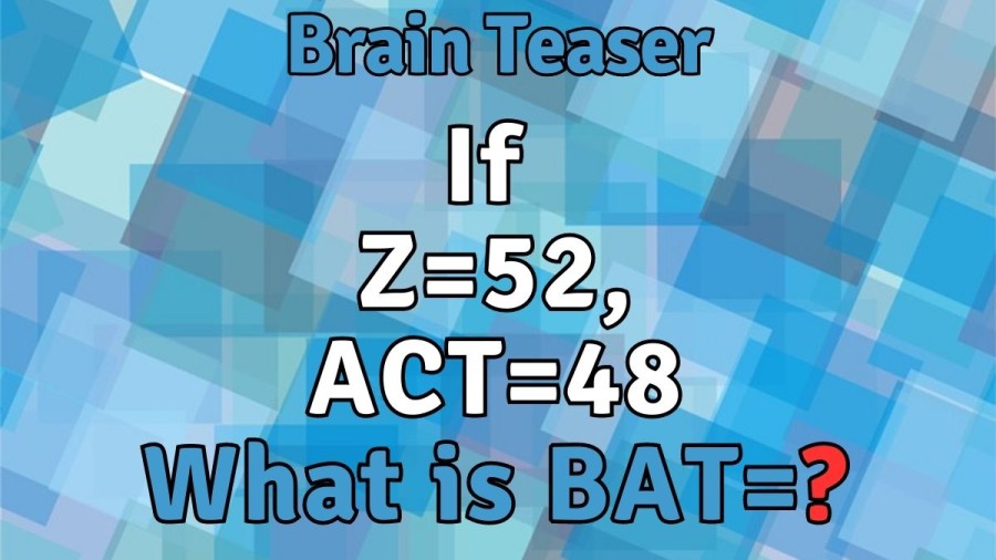 Brain Teaser: If Z=52, ACT=48 What is BAT=?