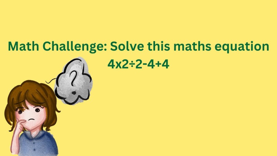 Brain Teaser Math Challenge: Solve this Maths Equation 4x2÷2-4+4