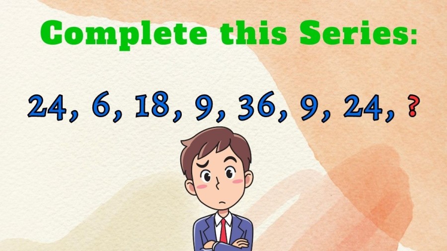 Brain Teaser Missing Number Puzzle: Complete this Series 24, 6, 18, 9, 36, 9, 24