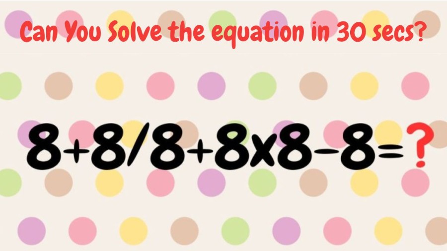 Brain Teaser Speed Math Test: 8+8/8+8x8-8=? Can You Solve the equation in 30 secs?