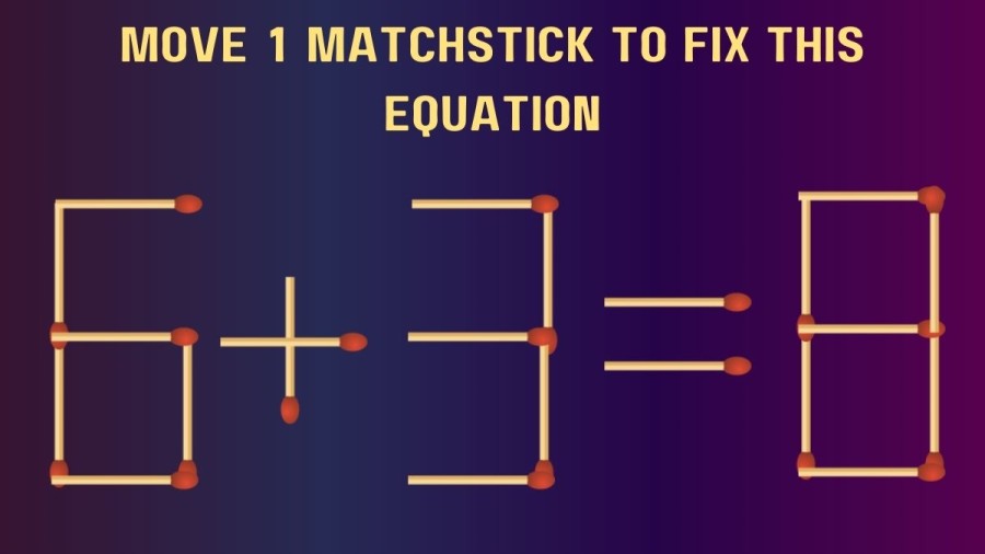 Brain Teaser: Test your genius IQ 6+3=8 Move 1 Matchstick to Fix this Equation